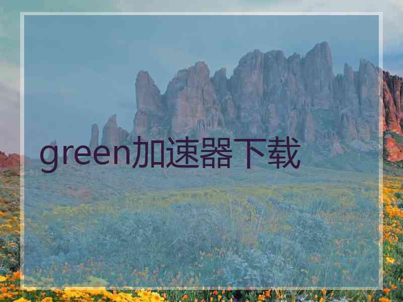 green加速器下载 green加速器下载